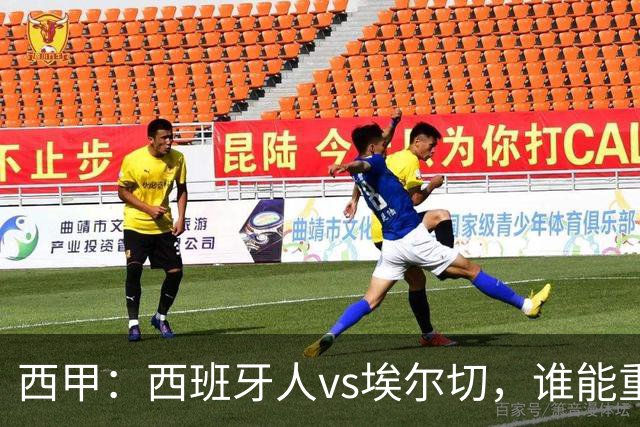 西甲：西班牙人vs埃尔切，谁能重返胜轨？
